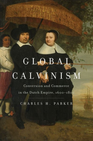 Cover image for 9780300236057 - Global Calvinism – Conversion and Commerce in the Dutch Empire, 1600–1800