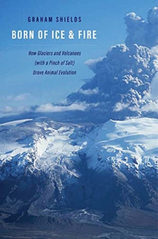 Cover image for 9780300242591 - Born of Ice and Fire – How Glaciers and Volcanoes (with a Pinch of Salt) Drove Animal Evolution