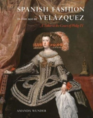 Cover image for 9780300246544 - Spanish Fashion in the Age of Velázquez – A Tailor at the Court of Philip IV