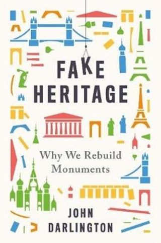 Cover image for 9780300246766 - Fake Heritage – Why We Rebuild Monuments