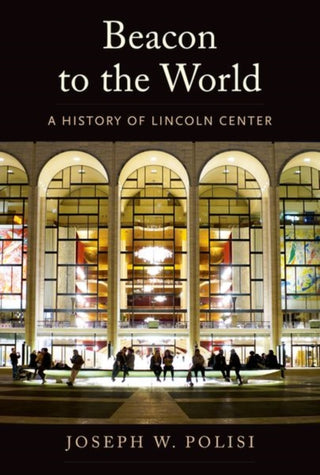 Cover image for 9780300249965 - Beacon to the World – A History of Lincoln Center