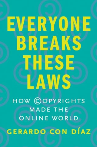 Cover image for 9780300251265 - Everyone Breaks These Laws – How Copyrights Made the Online World