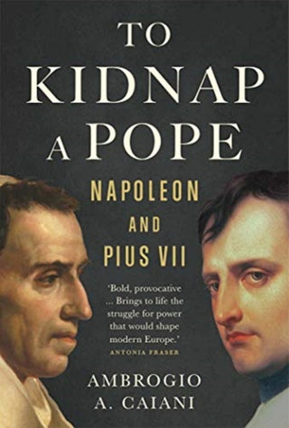 Cover image for 9780300251333 - To Kidnap a Pope – Napoleon and Pius VII