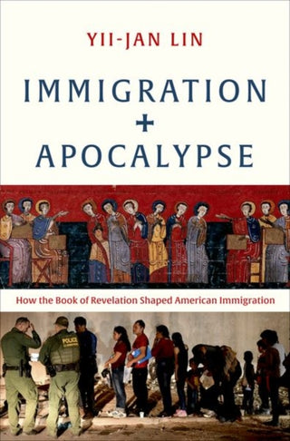 Cover image for 9780300253184 - Immigration and Apocalypse – How the Book of Revelation Shaped American Immigration