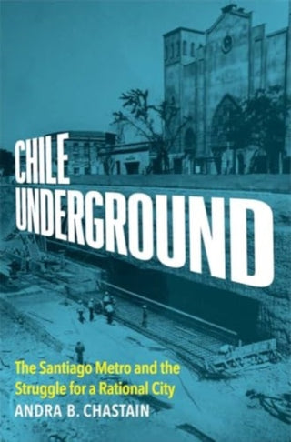 Cover image for 9780300253559 - Chile Underground – The Santiago Metro and the Struggle for a Rational City