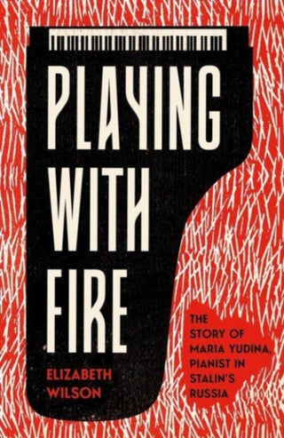 Cover image for 9780300253931 - Playing with Fire – The Story of Maria Yudina, Pianist in Stalin′s Russia