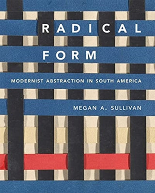 Cover image for 9780300254020 - Radical Form – Modernist Abstraction in South America