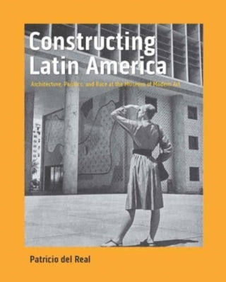 Cover image for 9780300254563 - Constructing Latin America – Architecture, Politics, and Race at the Museum of Modern Art