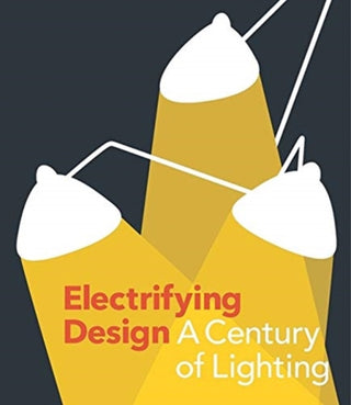 Cover image for 9780300254570 - Electrifying Design – A Century of Lighting