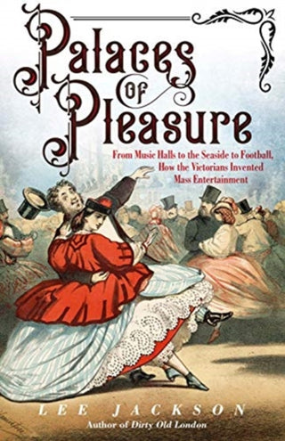 Cover image for 9780300254785 - Palaces of Pleasure – From Music Halls to the Seaside to Football, How the Victorians Invented Mass Entertainment
