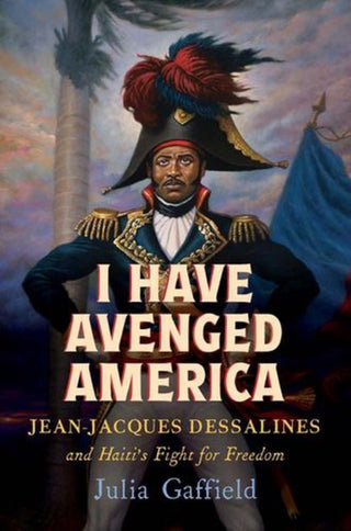 Cover image for 9780300255478 - I Have Avenged America – Jean–Jacques Dessalines and Haiti′s Fight for Freedom