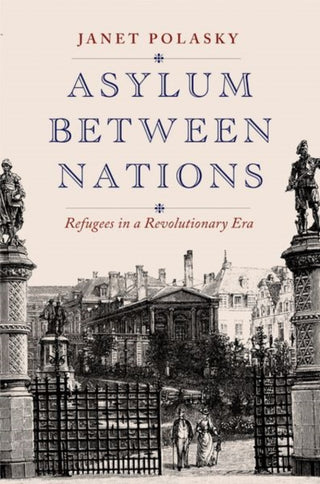 Cover image for 9780300256567 - Asylum between Nations – Refugees in a Revolutionary Era