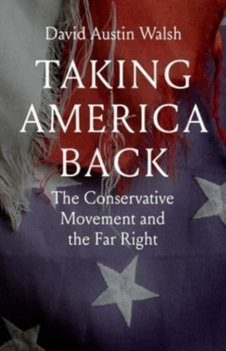 Cover image for 9780300260977 - Taking America Back – The Conservative Movement and the Far Right