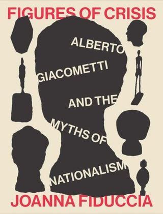 Cover image for 9780300263183 - Figures of Crisis – Alberto Giacometti and the Myths of Nationalism