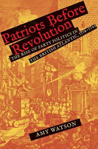 Cover image for 9780300263213 - Patriots Before Revolution – The Rise of Party Politics in the British Atlantic, 1714–1763