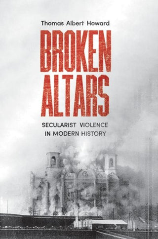 Cover image for 9780300263619 - Broken Altars – Secularist Violence in Modern History