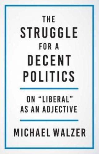 Cover image for 9780300267235 - The Struggle for a Decent Politics – On "Liberal" as an Adjective