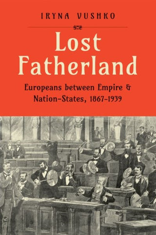 Cover image for 9780300267556 - Lost Fatherland – Europeans between Empire and Nation–States, 1867–1939