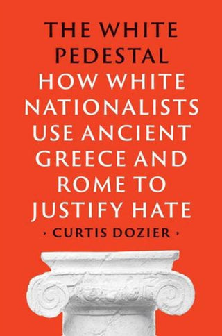 Cover image for 9780300272734 - The White Pedestal – How White Nationalists Use Ancient Greece and Rome to Justify Hate