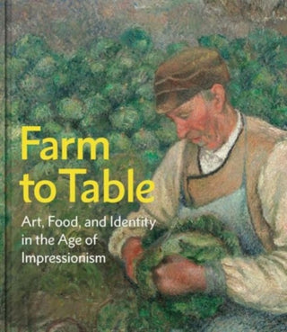 Cover image for 9780300273816 - Farm to Table – Art, Food, and Identity in the Age of Impressionism