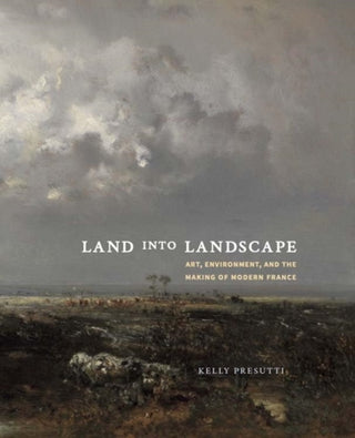 Cover image for 9780300273946 - Land into Landscape – Art, Environment, and the Making of Modern France