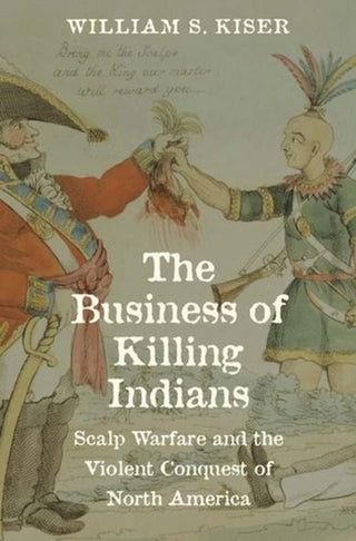 Cover image for 9780300275285 - The Business of Killing Indians – Scalp Warfare and the Violent Conquest of North America