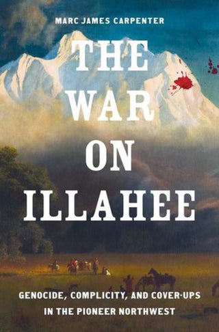 Cover image for 9780300275735 - The War on Illahee – Genocide, Complicity, and Cover–Ups in the Pioneer Northwest