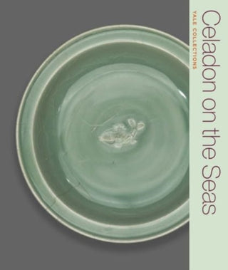 Cover image for 9780300278910 - Celadon on the Seas – Chinese Ceramics from the 9th to the 14th Century