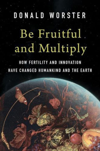 Cover image for 9780300278972 - Be Fruitful and Multiply – How Fertility and Innovation Have Changed Humankind and the Earth