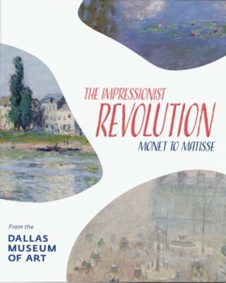 Cover image for 9780300280036 - The Impressionist Revolution – Monet to Matisse from the Dallas Museum of Art