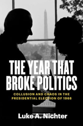 Cover image for 9780300280135 - The Year That Broke Politics – Collusion and Chaos in the Presidential Election of 1968
