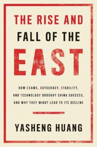 Cover image for 9780300281934 - The Rise and Fall of the EAST – How Exams, Autocracy, Stability, and Technology Brought China Success, and Why They Might Lead to Its Decl