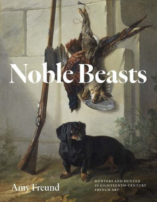 Cover image for 9780300282702 - Noble Beasts – Hunters and Hunted in Eighteenth–Century French Art