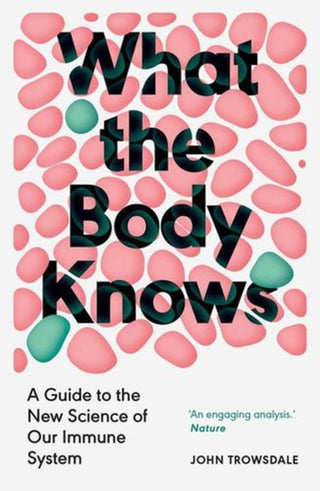 Cover image for 9780300286885 - What the Body Knows – A Guide to the New Science of Our Immune System