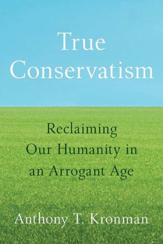Cover image for 9780300288643 - True Conservatism – Reclaiming Our Humanity in an Arrogant Age