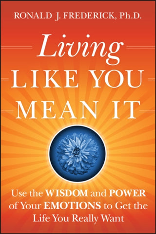 Cover image for 9780470377031 - Living Like You Mean It – Use the Wisdom and Power  of Your Emotions to Get the Life You Really Want