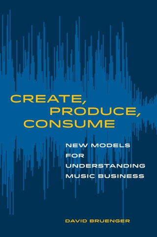 Cover image for 9780520303515 - Create, Produce, Consume – New Models for Understanding Music Business