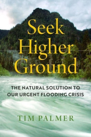 Cover image for 9780520382732 - Seek Higher Ground – The Natural Solution to Our Urgent Flooding Crisis