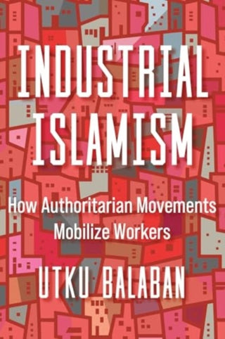Cover image for 9780520389342 - Industrial Islamism – How Authoritarian Movements Mobilize Workers