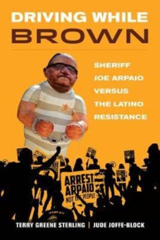 Cover image for 9780520389809 - Driving While Brown – Sheriff Joe Arpaio versus the Latino Resistance