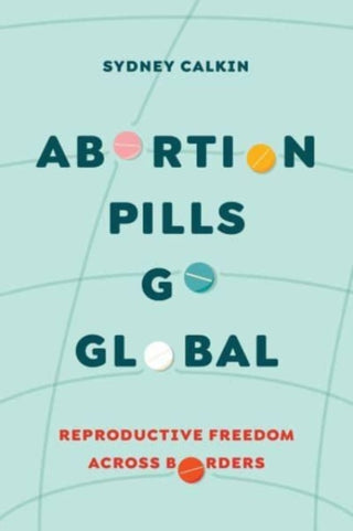 Cover image for 9780520391987 - Abortion Pills Go Global – Reproductive Freedom across Borders