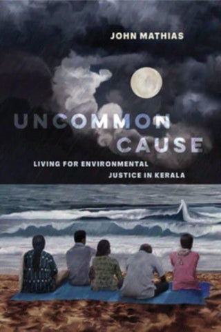 Cover image for 9780520395510 - Uncommon Cause – Living for Environmental Justice in Kerala