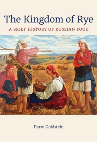 Cover image for 9780520402072 - The Kingdom of Rye – A Brief History of Russian Food