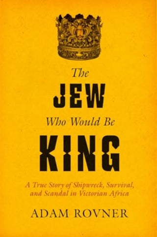 Cover image for 9780520403000 - The Jew Who Would Be King – A True Story of Shipwreck, Survival, and Scandal in Victorian Africa