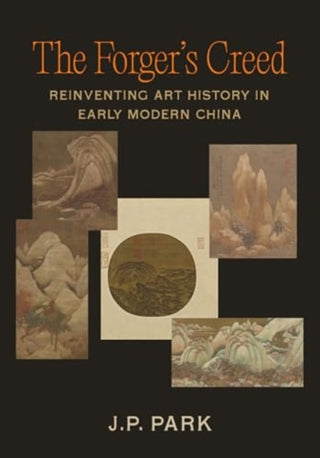 Cover image for 9780520403802 - The Forger′s Creed – Reinventing Art History in Early Modern China