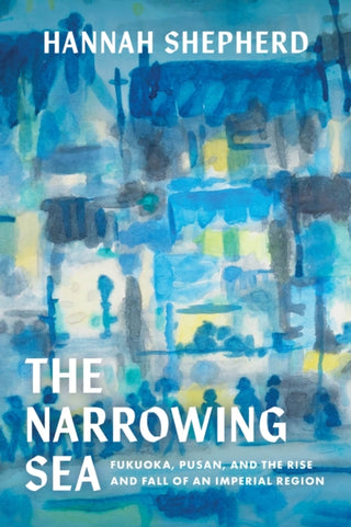 Cover image for 9780520405295 - The Narrowing Sea – Fukuoka, Pusan, and the Rise and Fall of an Imperial Region