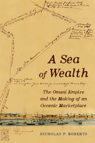 Cover image for 9780520415782 - A Sea of Wealth – The Omani Empire and the Making of an Oceanic Marketplace