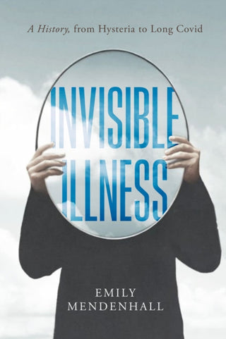 Cover image for 9780520421523 - Invisible Illness – A History, from Hysteria to Long Covid