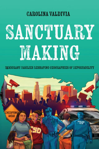 Cover image for 9780520426528 - Sanctuary Making – Immigrant Families Reshaping Geographies of Deportability