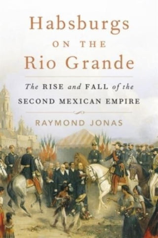 Cover image for 9780674258570 - Habsburgs on the Rio Grande – The Rise and Fall of the Second Mexican Empire